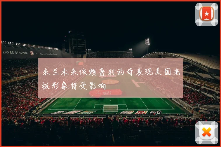 米兰未来依赖普利西奇表现美国老板形象将受影响