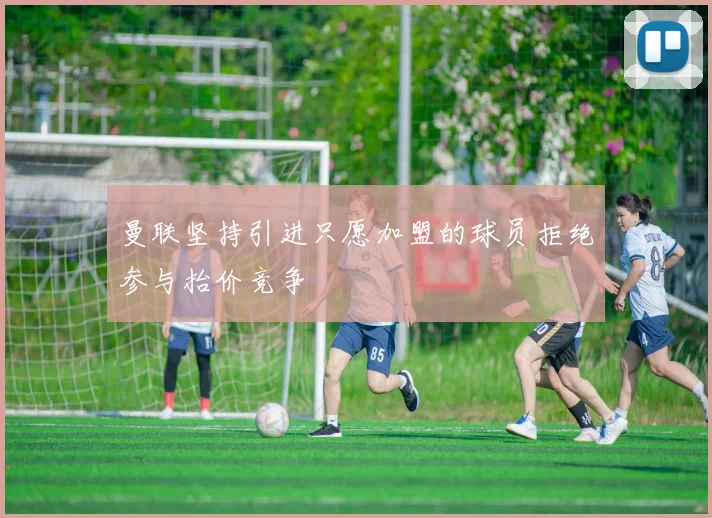 曼联坚持引进只愿加盟的球员拒绝参与抬价竞争