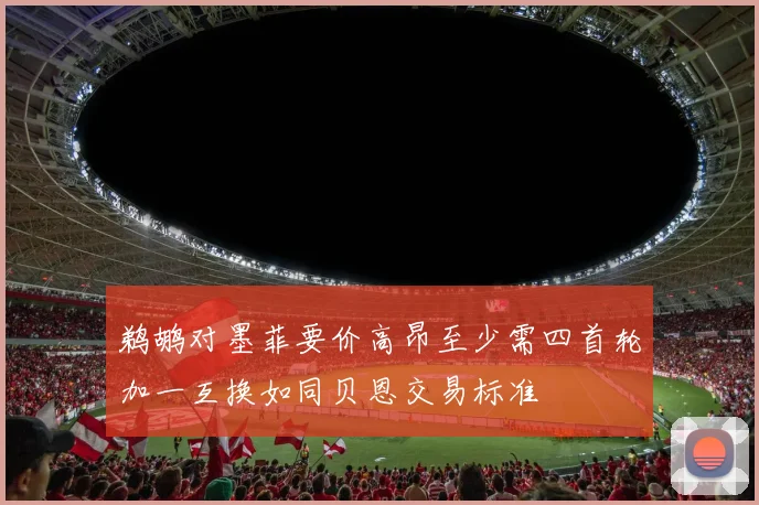 鹈鹕对墨菲要价高昂至少需四首轮加一互换如同贝恩交易标准