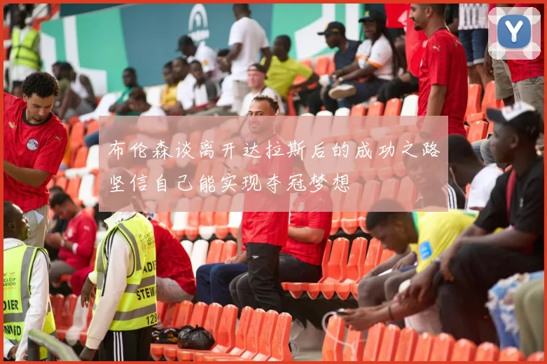 布伦森谈离开达拉斯后的成功之路坚信自己能实现夺冠梦想