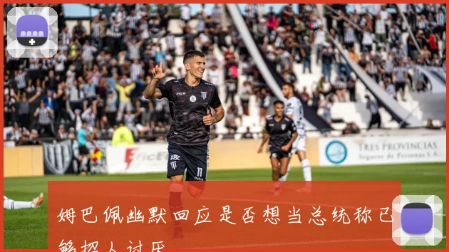 姆巴佩幽默回应是否想当总统称已够招人讨厌