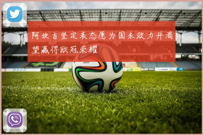 阿坎吉坚定表态愿为国米效力并渴望赢得欧冠荣耀