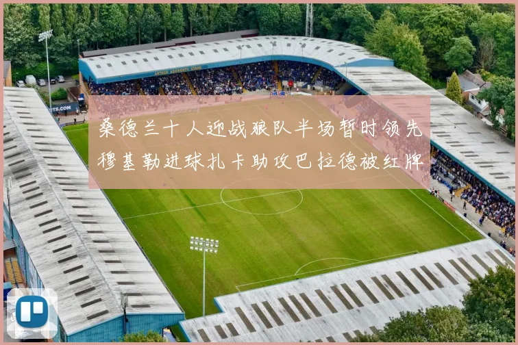 桑德兰十人迎战狼队半场暂时领先穆基勒进球扎卡助攻巴拉德被红牌罚下