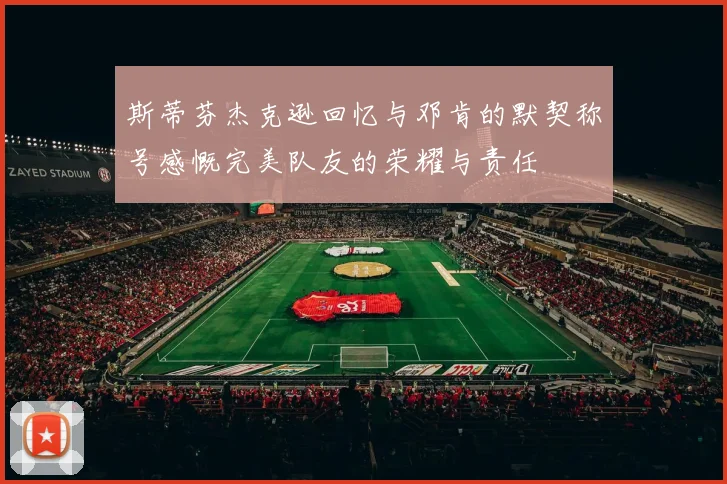 斯蒂芬杰克逊回忆与邓肯的默契称号感慨完美队友的荣耀与责任